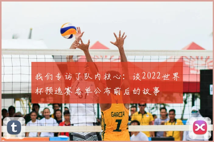 我们专访了队内核心：谈2022世界杯预选赛名单公布前后的故事