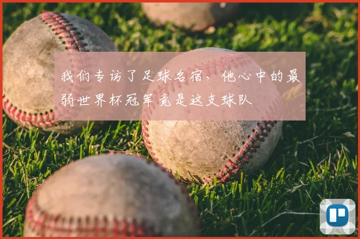 我们专访了足球名宿，他心中的最弱世界杯冠军竟是这支球队