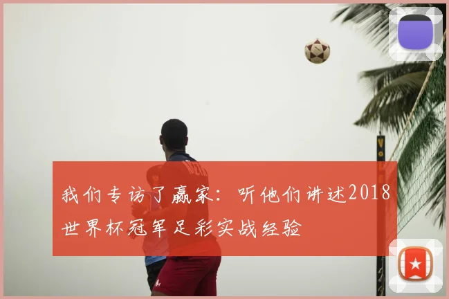 我们专访了赢家：听他们讲述2018世界杯冠军足彩实战经验