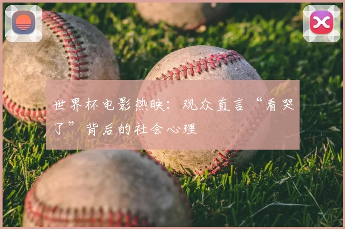 世界杯电影热映：观众直言“看哭了”背后的社会心理