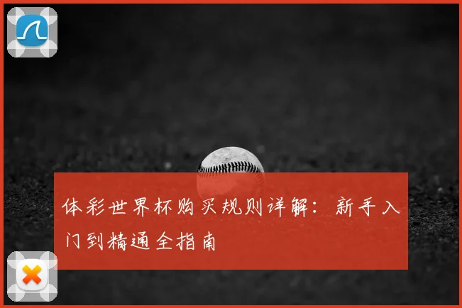 体彩世界杯购买规则详解：新手入门到精通全指南