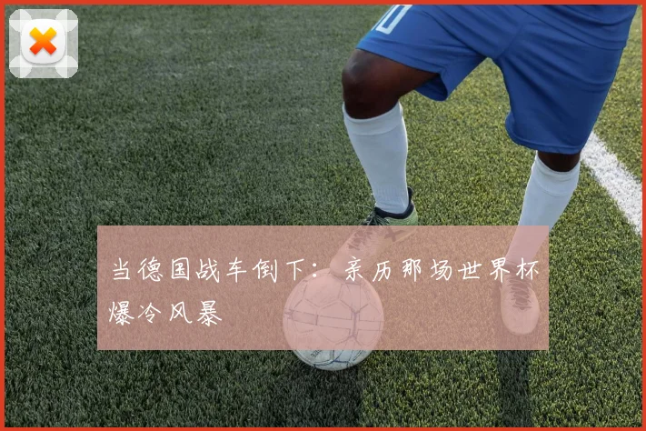 当德国战车倒下：亲历那场世界杯爆冷风暴