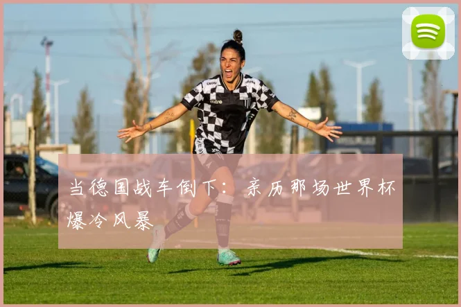 当德国战车倒下：亲历那场世界杯爆冷风暴