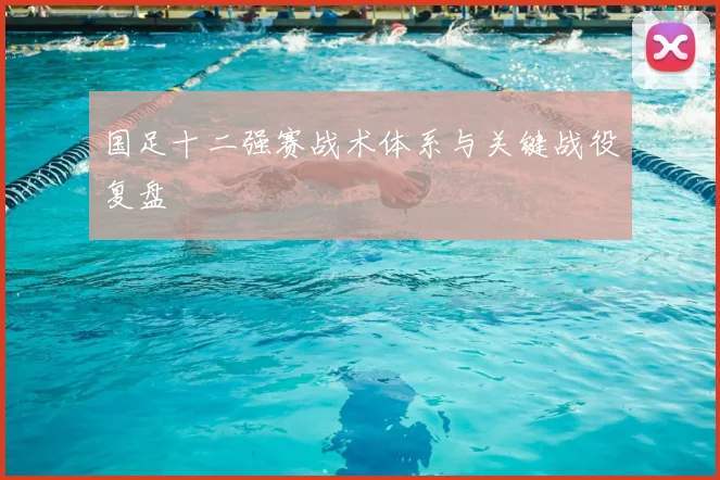 国足十二强赛战术体系与关键战役复盘