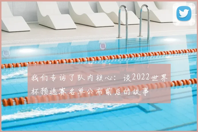 我们专访了队内核心：谈2022世界杯预选赛名单公布前后的故事