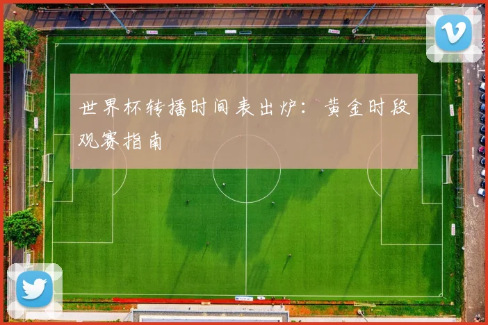 世界杯转播时间表出炉:黄金时段观赛指南