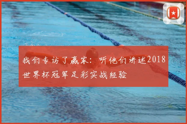 我们专访了赢家：听他们讲述2018世界杯冠军足彩实战经验