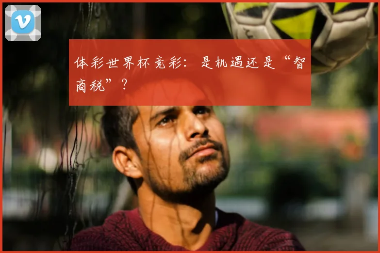 体彩世界杯竞彩：是机遇还是“智商税”？