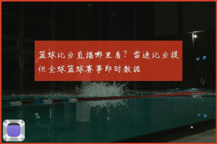 篮球比分直播哪里看？雷速比分提供全球篮球赛事即时数据