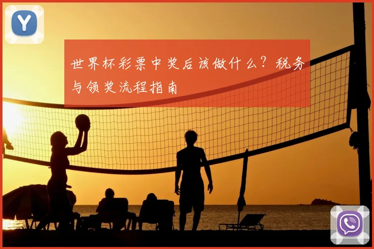 世界杯彩票中奖后该做什么?税务与领奖流程指南